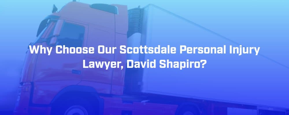 Why Choose Our Scottsdale Personal Injury Lawyer, David Shapiro?